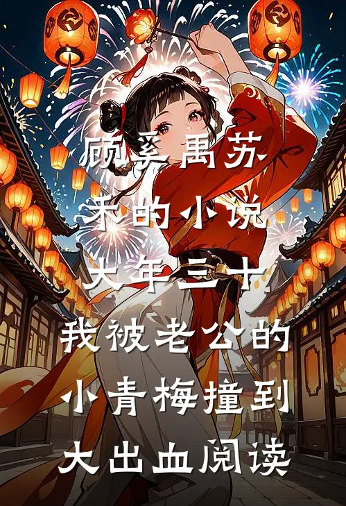顾奚禹苏禾的小说大年三十，我被老公的小青梅撞到大出血阅读