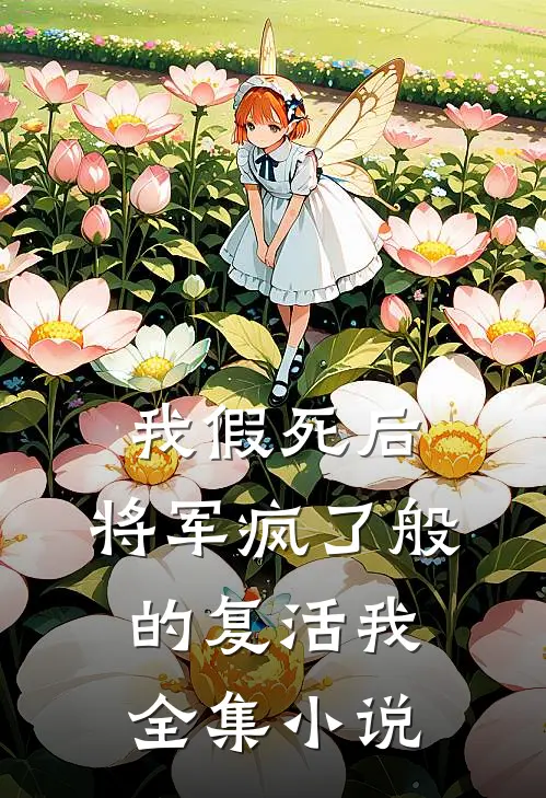 我假死后，将军疯了般的复活我全集小说