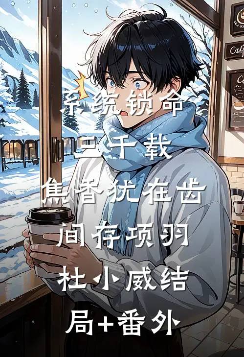 系统锁命三千载，焦香犹在齿间存项羽杜小威结局+番外