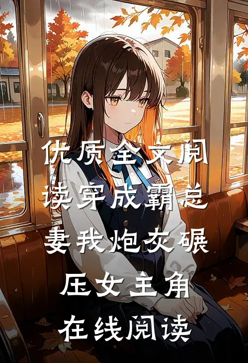 优质全文阅读穿成霸总妻我炮灰碾压女主角在线阅读