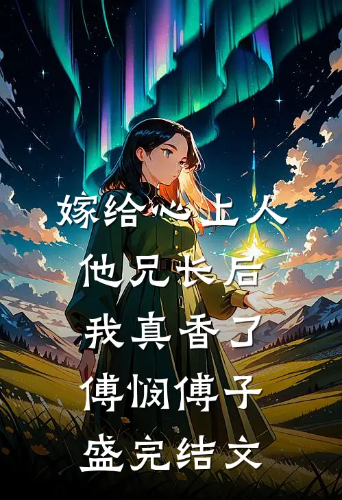 嫁给心上人他兄长后，我真香了傅悯傅子盛完结文