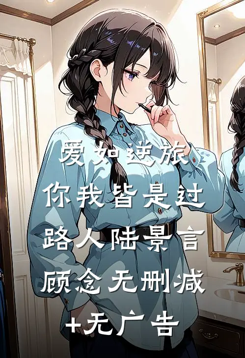 爱如逆旅，你我皆是过路人陆景言顾念无删减+无广告