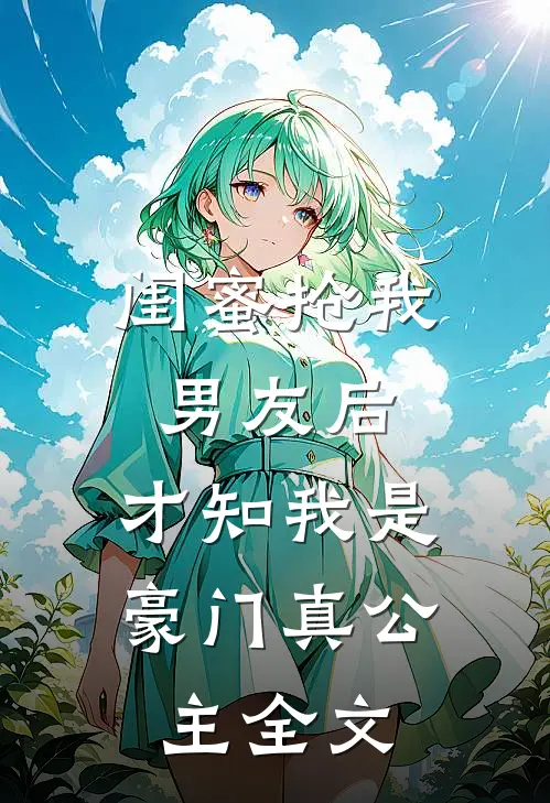 闺蜜抢我男友后，才知我是豪门真公主全文