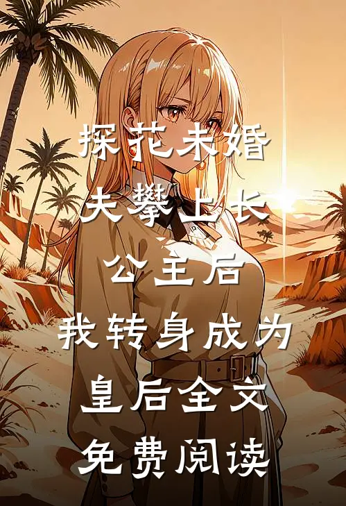 探花未婚夫攀上长公主后，我转身成为皇后全文免费阅读