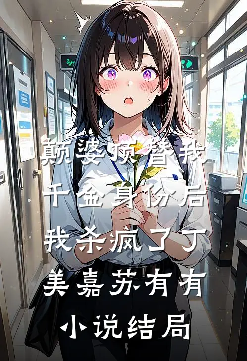 颠婆顶替我千金身份后，我杀疯了丁美嘉苏有有小说结局