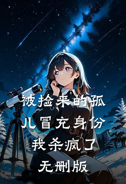 被捡来的孤儿冒充身份，我杀疯了无删版