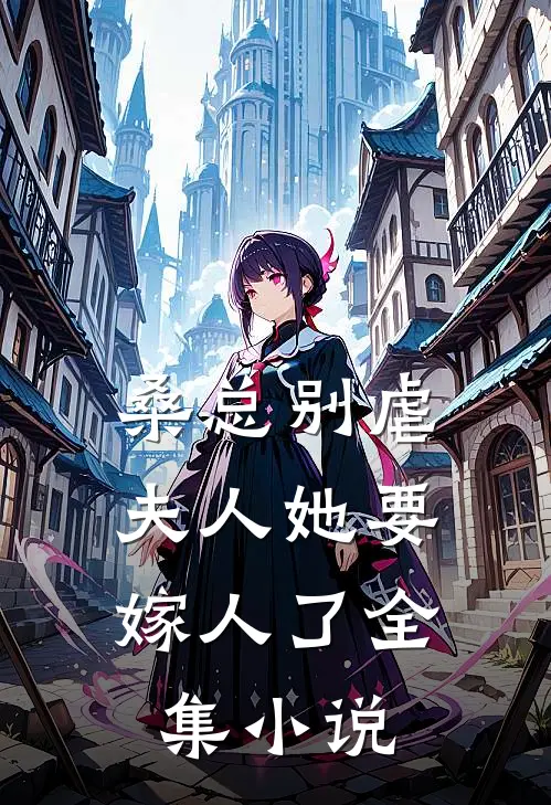 桑总别虐,夫人她要嫁人了全集免费阅读
