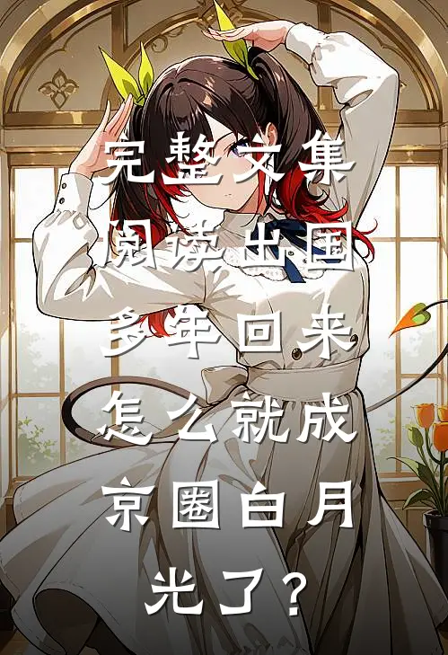 完整文集阅读出国多年回来，怎么就成京圈白月光了？