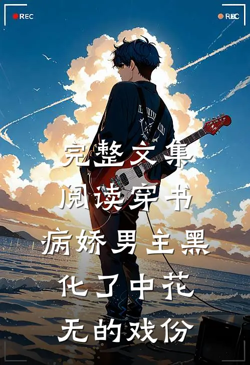 完整文集阅读穿书:病娇男主黑化了中花无的戏份