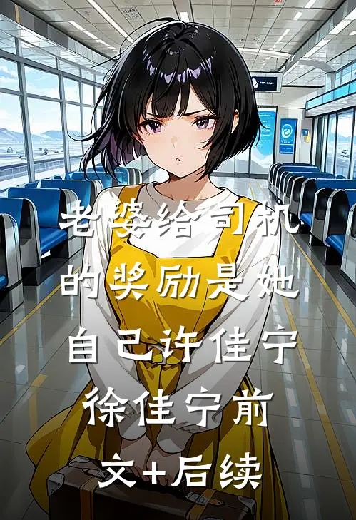 老婆给司机的奖励是她自己许佳宁徐佳宁前文+后续