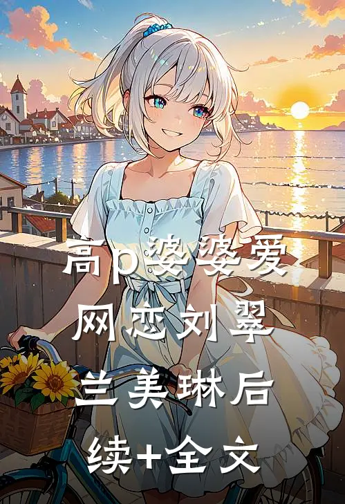 高p婆婆爱网恋刘翠兰美琳后续+全文