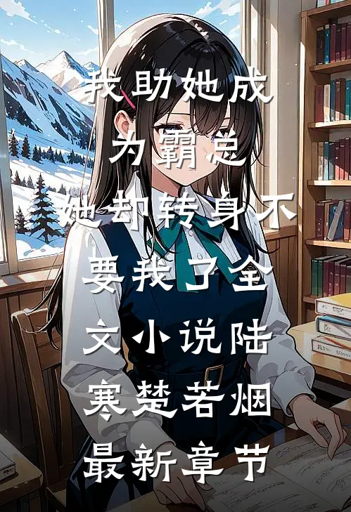 我助她成为霸总，她却转身不要我了全文小说陆寒楚若烟最新章节