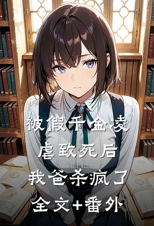 被假千金凌虐致死后，我爸杀疯了全文+番外
