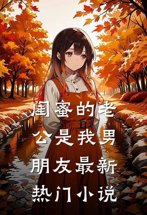闺蜜的老公是我男朋友最新热门小说