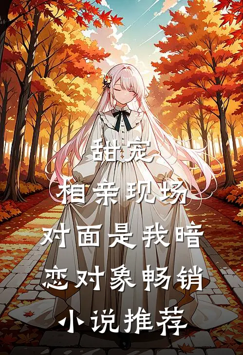 甜宠：相亲现场，对面是我暗恋对象畅销小说推荐