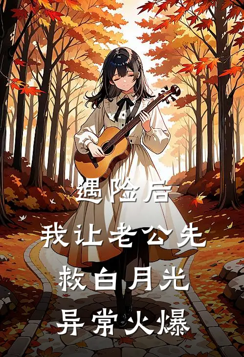 遇险后，我让老公先救白月光异常火爆