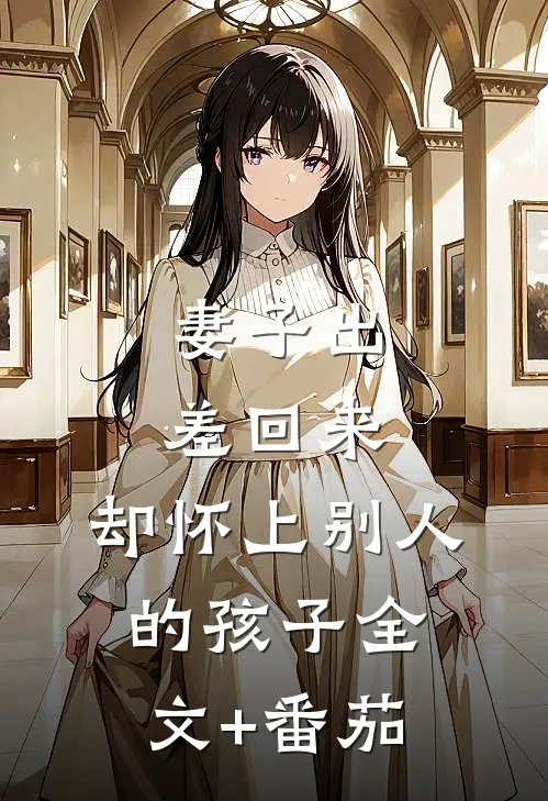 妻子出差回来，却怀上别人的孩子全文+番茄