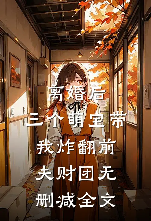离婚后，三个萌宝带我炸翻前夫财团无删减全文