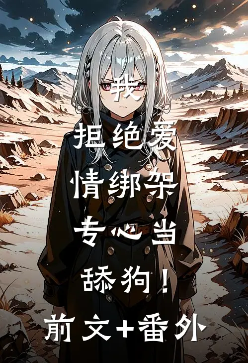 我，拒绝爱情绑架，专心当舔狗！前文+番外