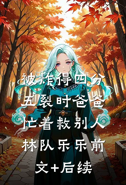 被炸得四分五裂时爸爸忙着救别人林队乐乐前文+后续