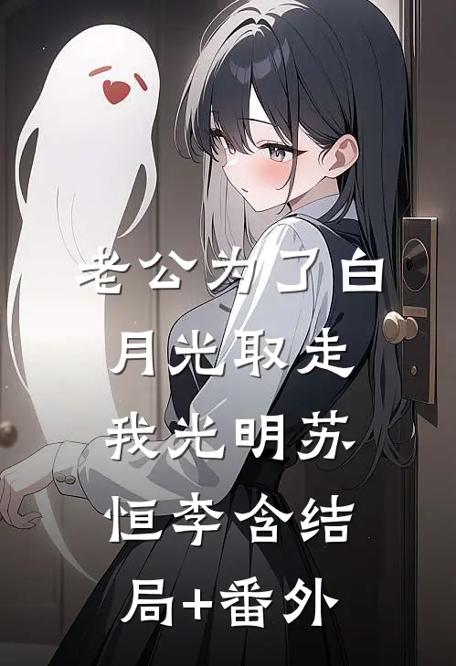 老公为了白月光取走我光明苏恒李含结局+番外