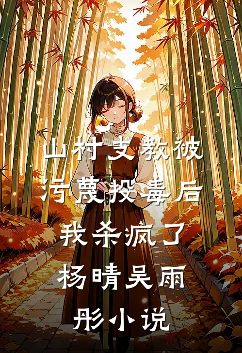 山村支教被污蔑投毒后，我杀疯了杨晴吴雨彤小说