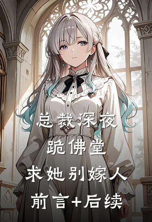 总裁深夜跪佛堂：求她别嫁人前言+后续