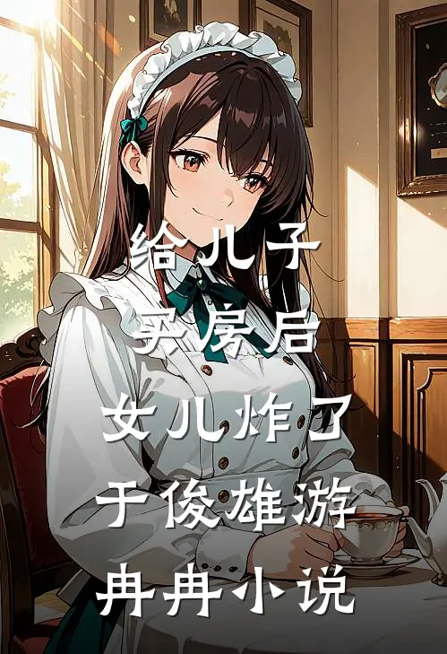 给儿子买房后，女儿炸了于俊雄游冉冉小说