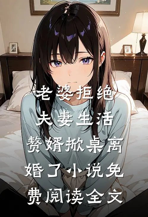 老婆拒绝夫妻生活，赘婿掀桌离婚了小说免费阅读全文