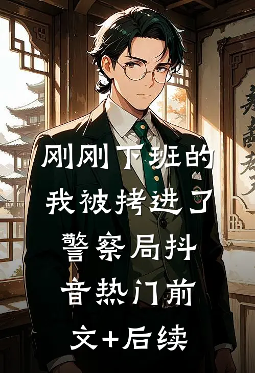 刚刚下班的我被拷进了警察局抖音热门前文+后续