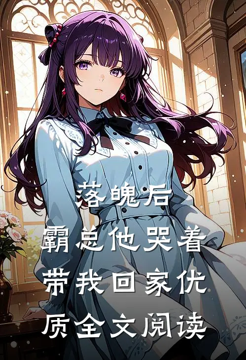 落魄后，霸总他哭着带我回家优质全文阅读
