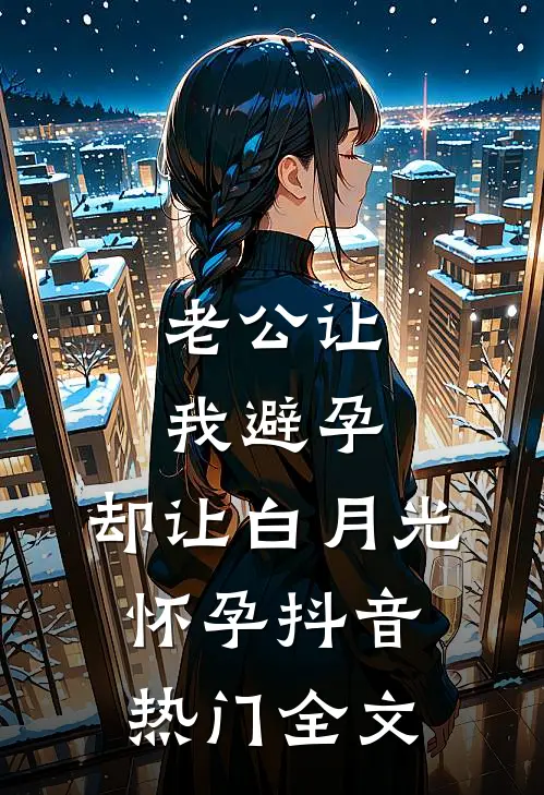 老公让我避孕，却让白月光怀孕抖音热门全文