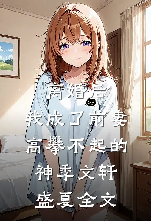 离婚后，我成了前妻高攀不起的神季文轩盛夏全文
