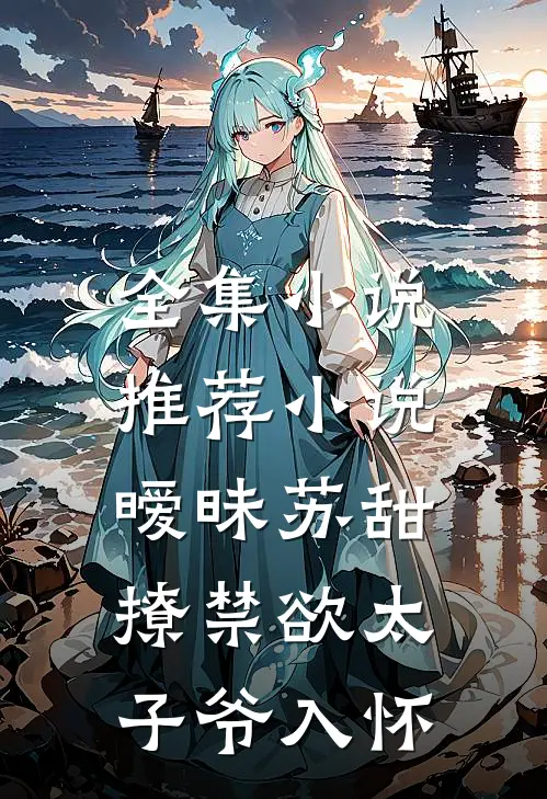 全集小说推荐小说,暧昧苏甜:撩禁欲太子爷入怀