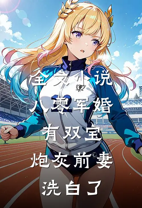 全文小说八零军婚有双宝：炮灰前妻洗白了