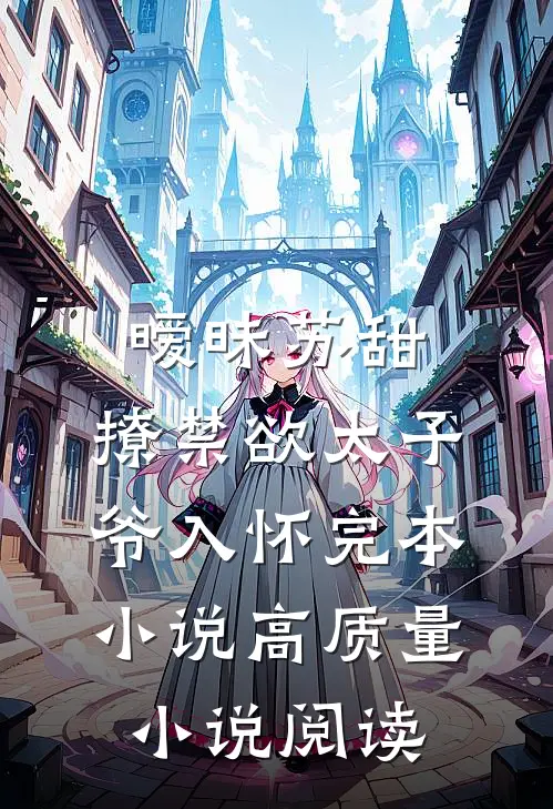 暧昧苏甜：撩禁欲太子爷入怀完本小说高质量小说阅读