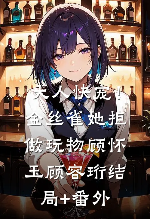 大人快宠！金丝雀她拒做玩物顾怀玉顾容珩结局+番外
