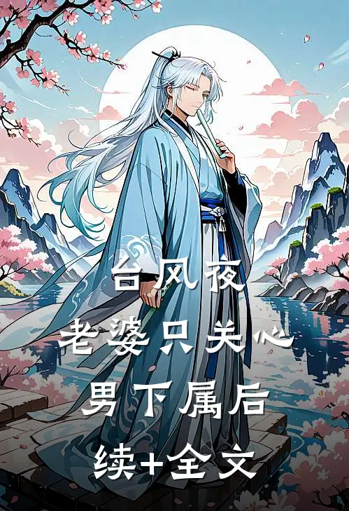 台风夜，老婆只关心男下属后续+全文
