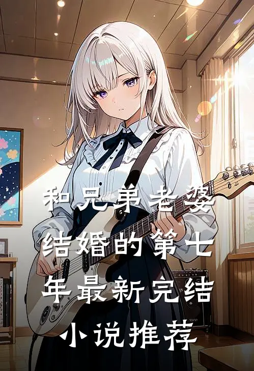 和兄弟老婆结婚的第七年最新完结小说推荐