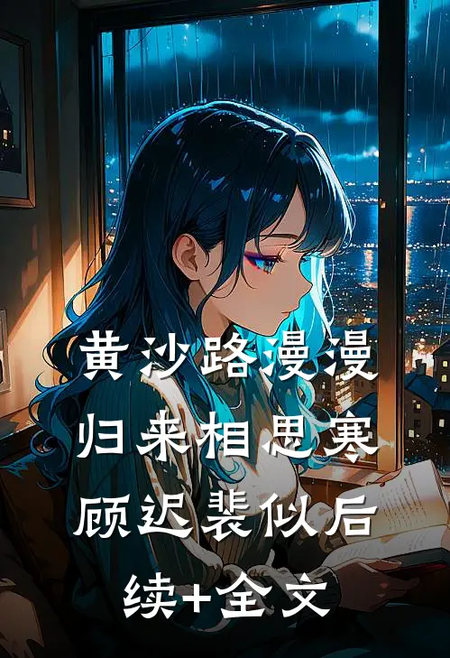 黄沙路漫漫，归来相思寒顾迟裴似后续+全文