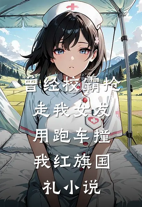 曾经校霸抢走我女友，用跑车撞我红旗国礼小说