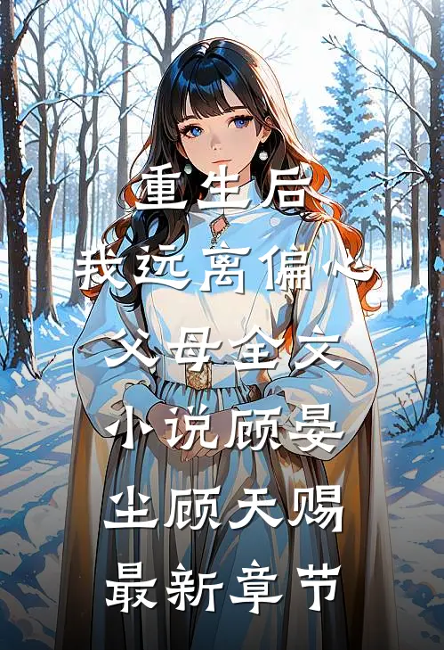 重生后，我远离偏心父母全文小说顾晏尘顾天赐最新章节