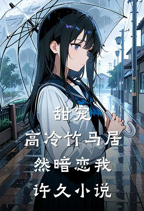 甜宠：高冷竹马居然暗恋我许久小说