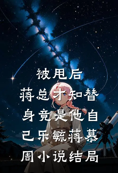 被甩后，蒋总才知替身竟是他自己乐毓蒋慕周小说结局