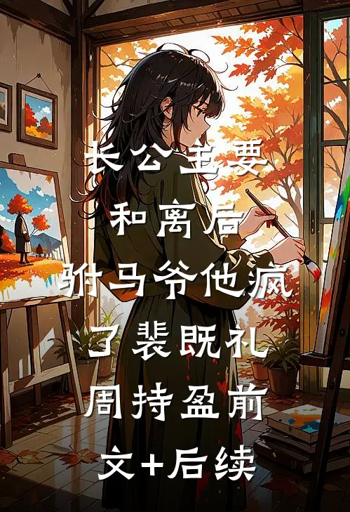 长公主要和离后，驸马爷他疯了裴既礼周持盈前文+后续