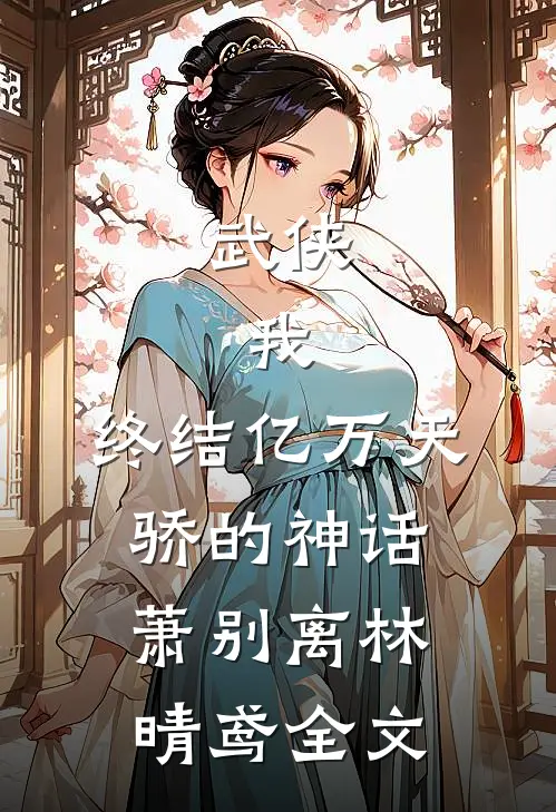武侠：我，终结亿万天骄的神话萧别离林晴鸢全文