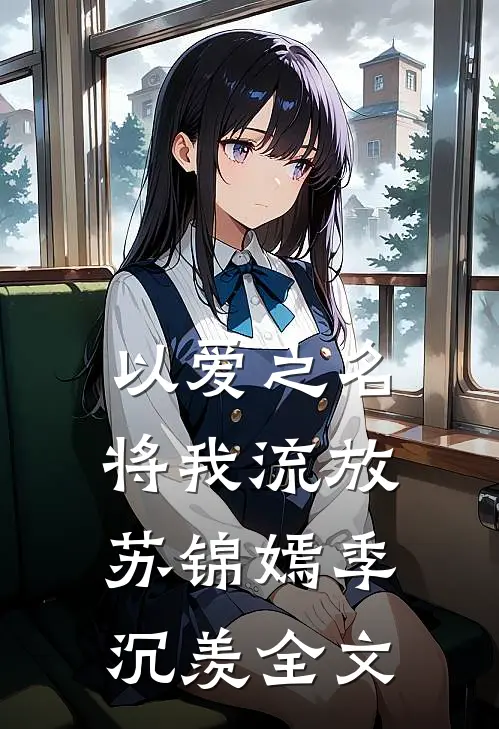 以爱之名将我流放苏锦嫣季沉羡全文