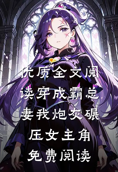 优质全文阅读穿成霸总妻我炮灰碾压女主角免费阅读
