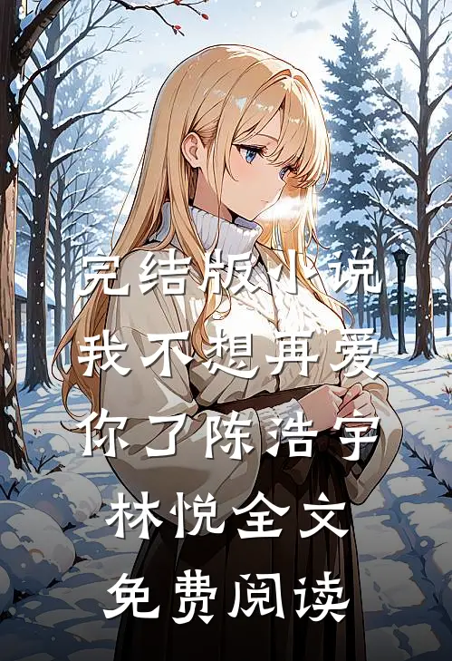 完结版小说我不想再爱你了陈浩宇林悦全文免费阅读