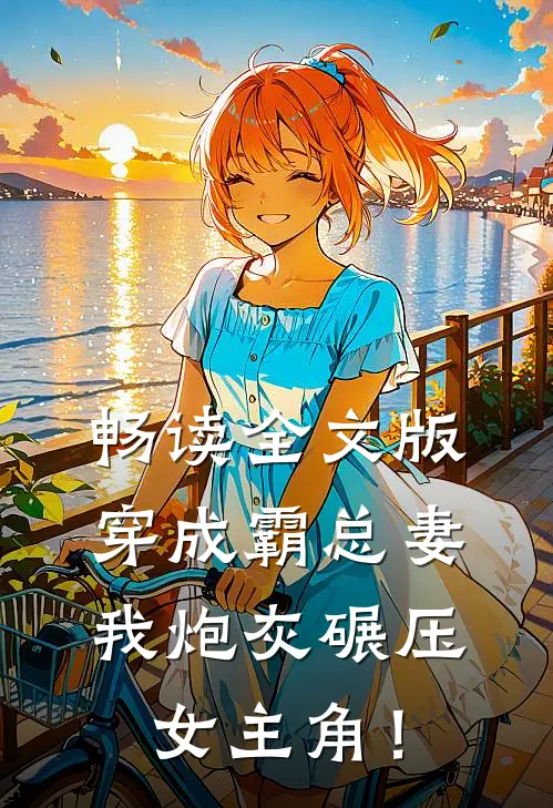 畅读全文版穿成霸总妻，我炮灰碾压女主角！